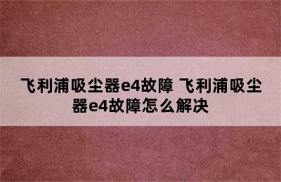 飞利浦吸尘器e4故障 飞利浦吸尘器e4故障怎么解决